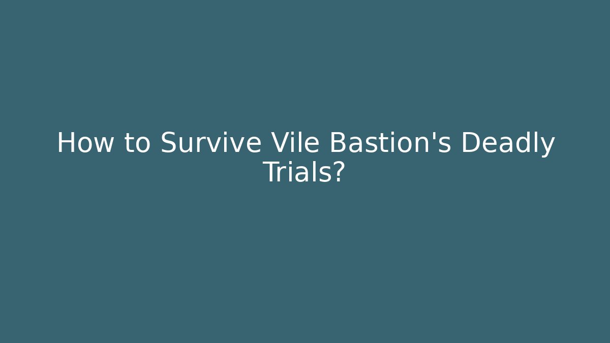 How to Survive Vile Bastion's Deadly Trials?