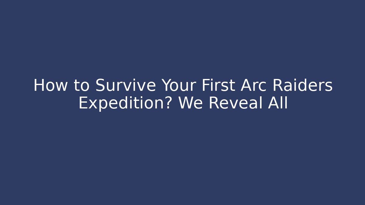How to Survive Your First Arc Raiders Expedition? We Reveal All