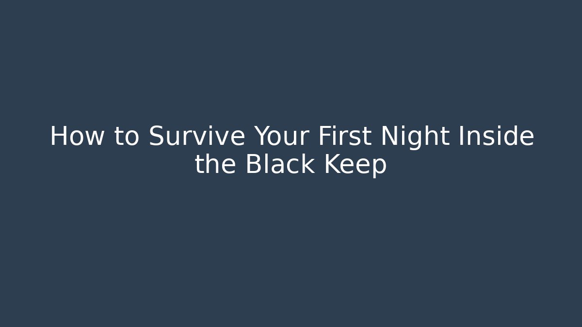 How to Survive Your First Night Inside the Black Keep