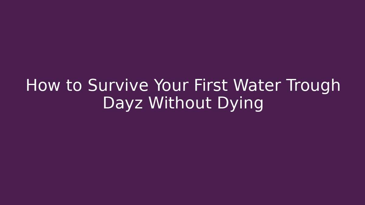 How to Survive Your First Water Trough Dayz Without Dying