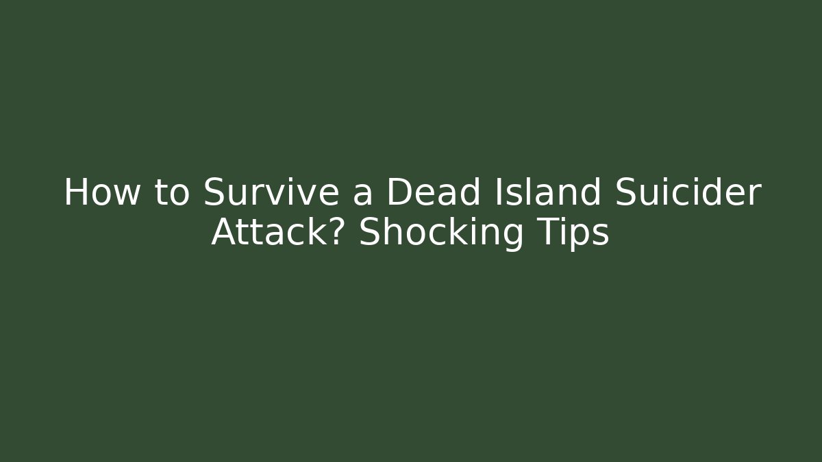 How to Survive a Dead Island Suicider Attack? Shocking Tips