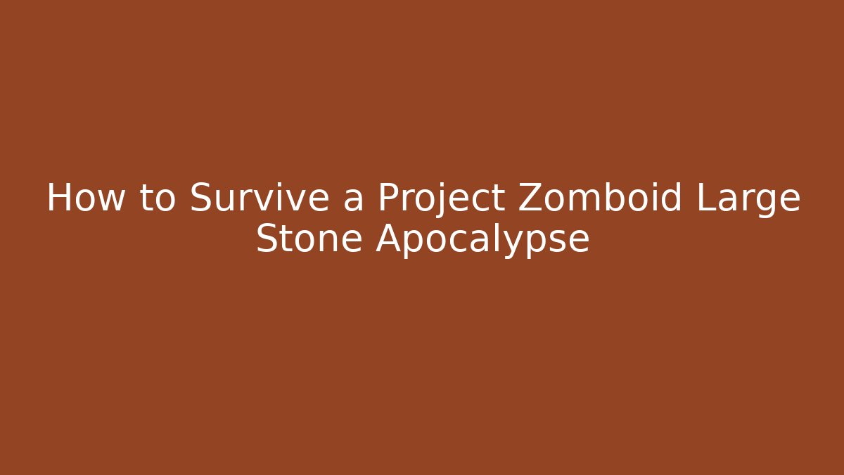 How to Survive a Project Zomboid Large Stone Apocalypse