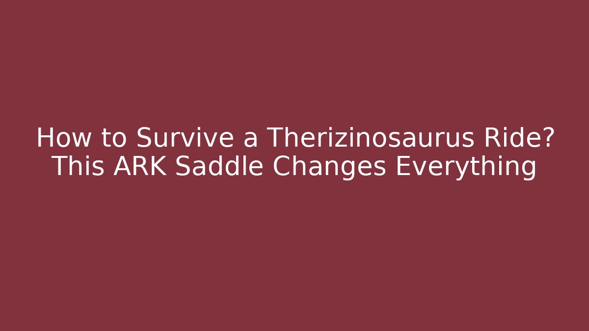 How to Survive a Therizinosaurus Ride? This ARK Saddle Changes Everything