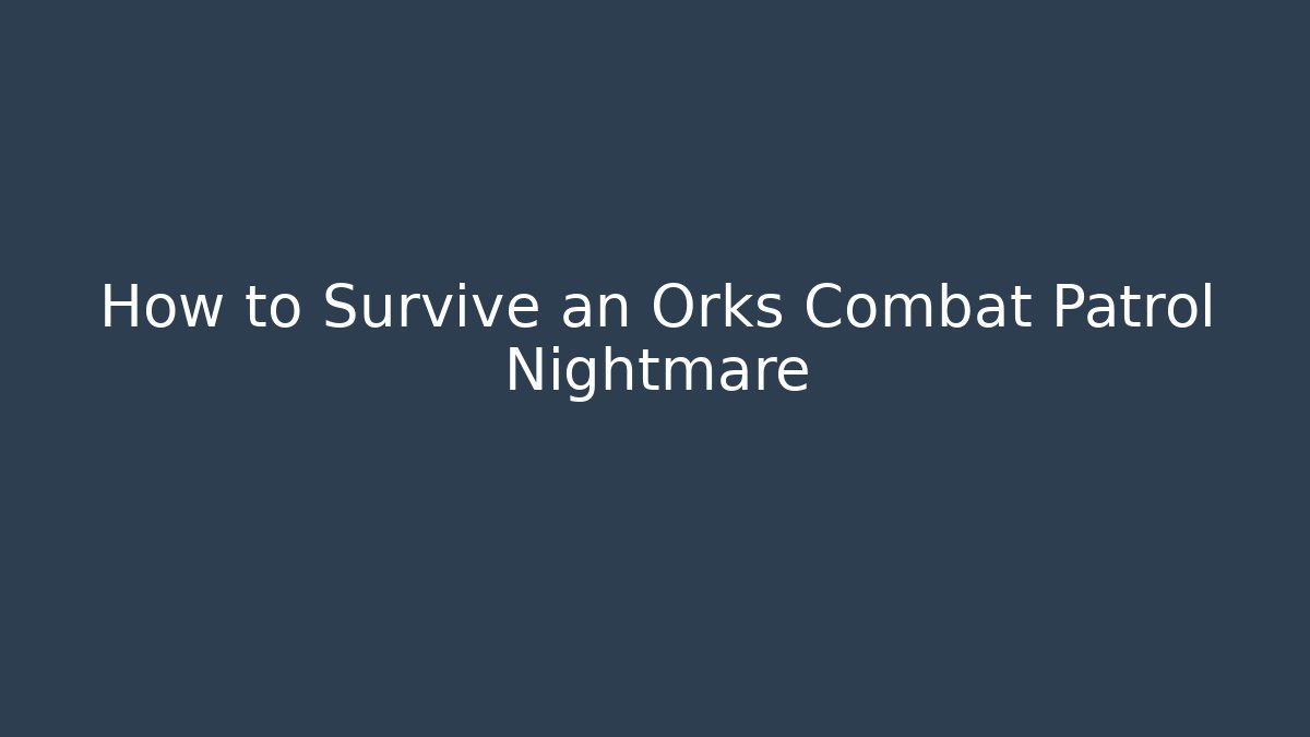 How to Survive an Orks Combat Patrol Nightmare