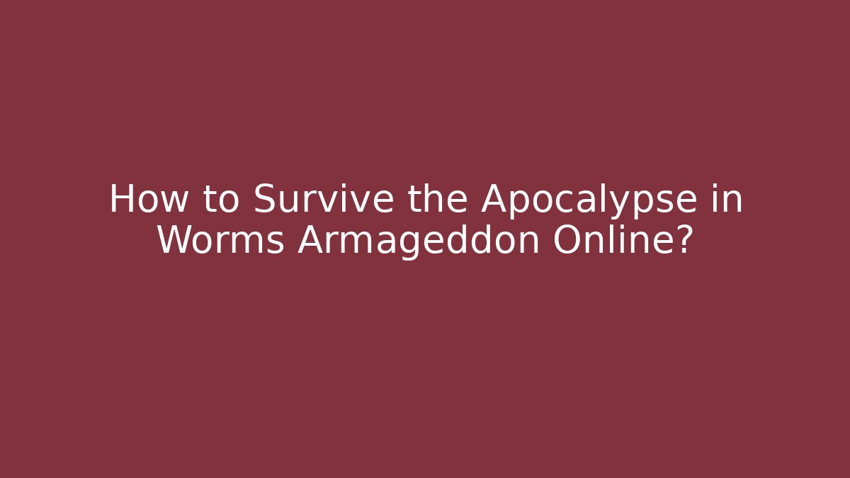 How to Survive the Apocalypse in Worms Armageddon Online?
