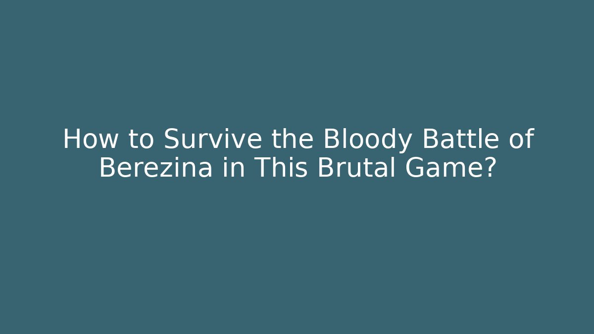 How to Survive the Bloody Battle of Berezina in This Brutal Game?