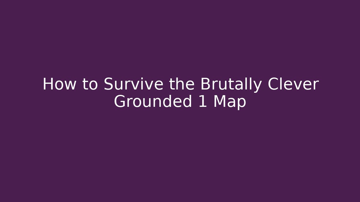 How to Survive the Brutally Clever Grounded 1 Map