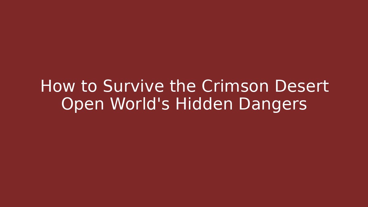 How to Survive the Crimson Desert Open World's Hidden Dangers