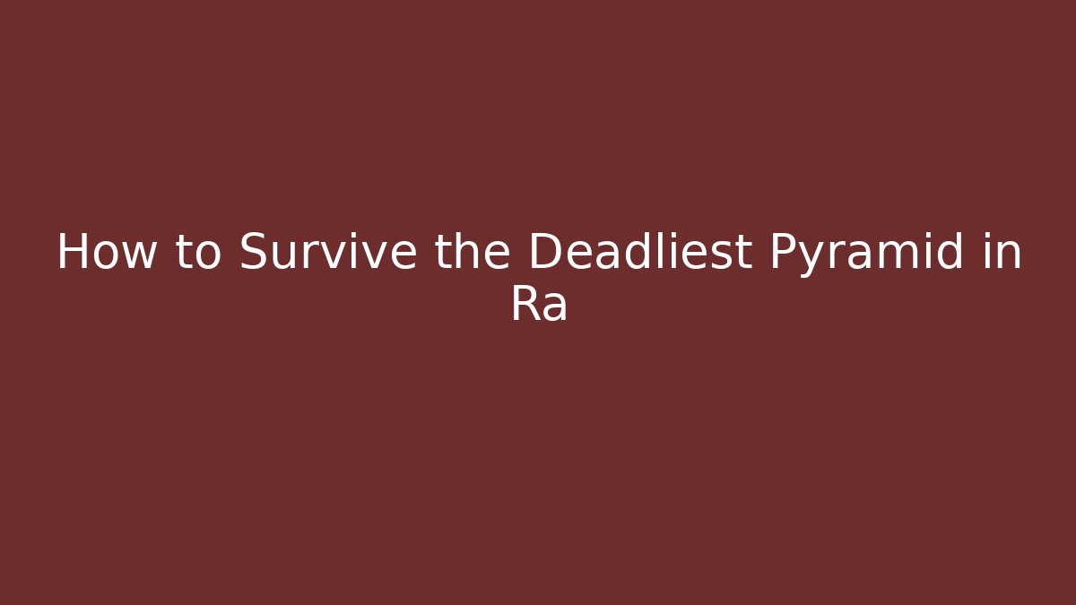 How to Survive the Deadliest Pyramid in Ra