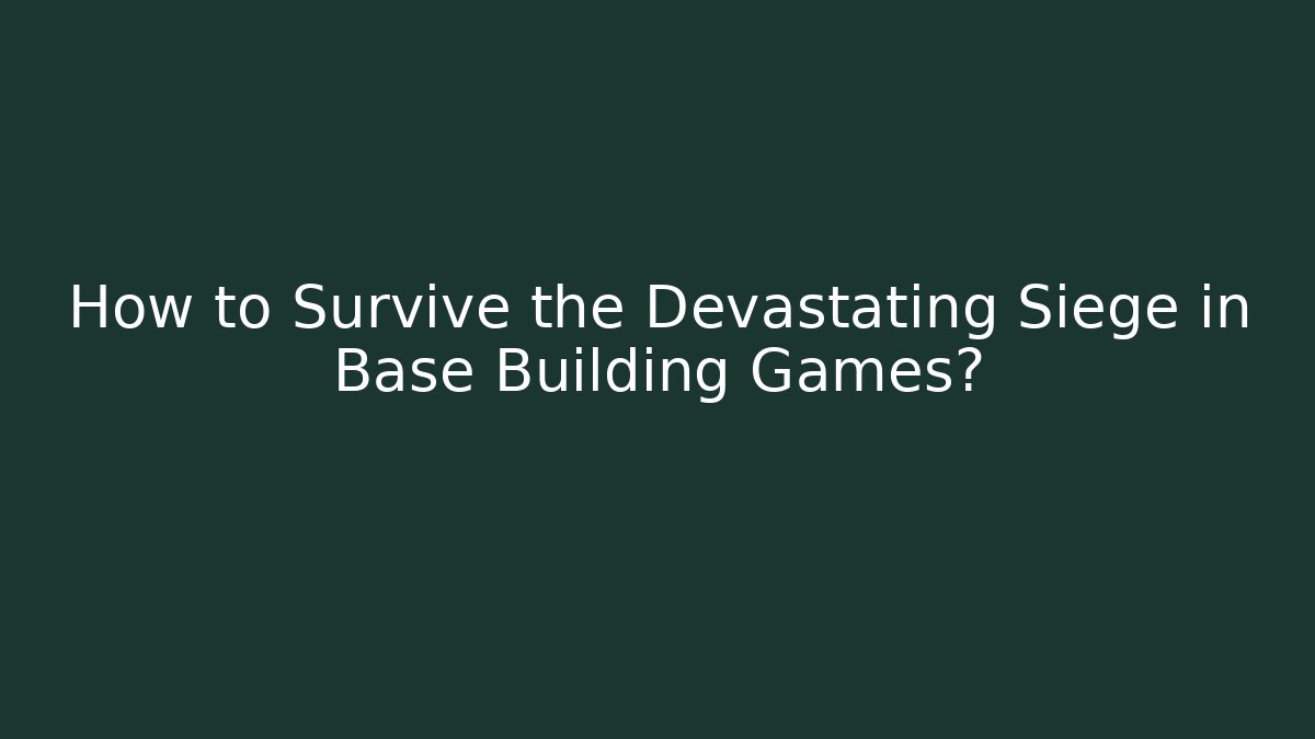 How to Survive the Devastating Siege in Base Building Games?