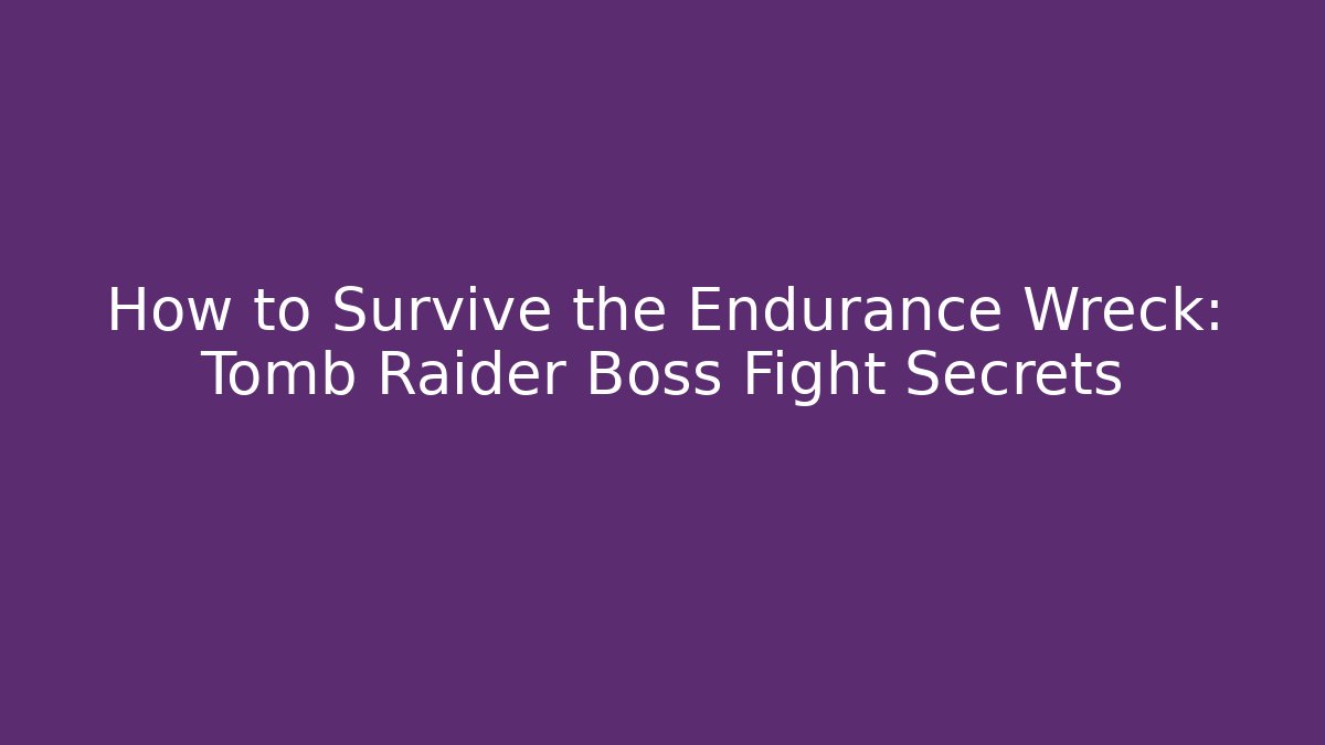 How to Survive the Endurance Wreck: Tomb Raider Boss Fight Secrets