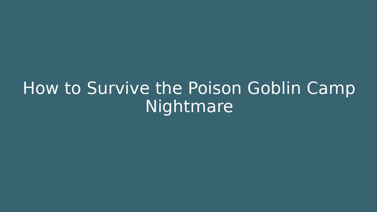 How to Survive the Poison Goblin Camp Nightmare - Felix Cat Insurance