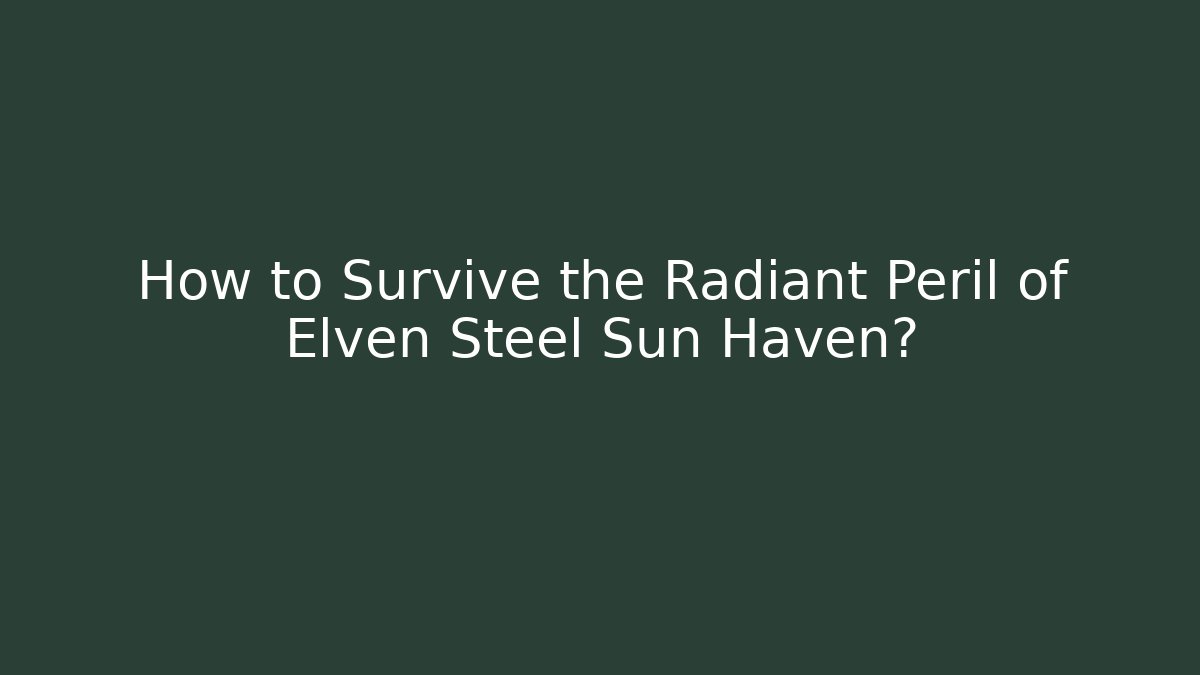 How to Survive the Radiant Peril of Elven Steel Sun Haven?