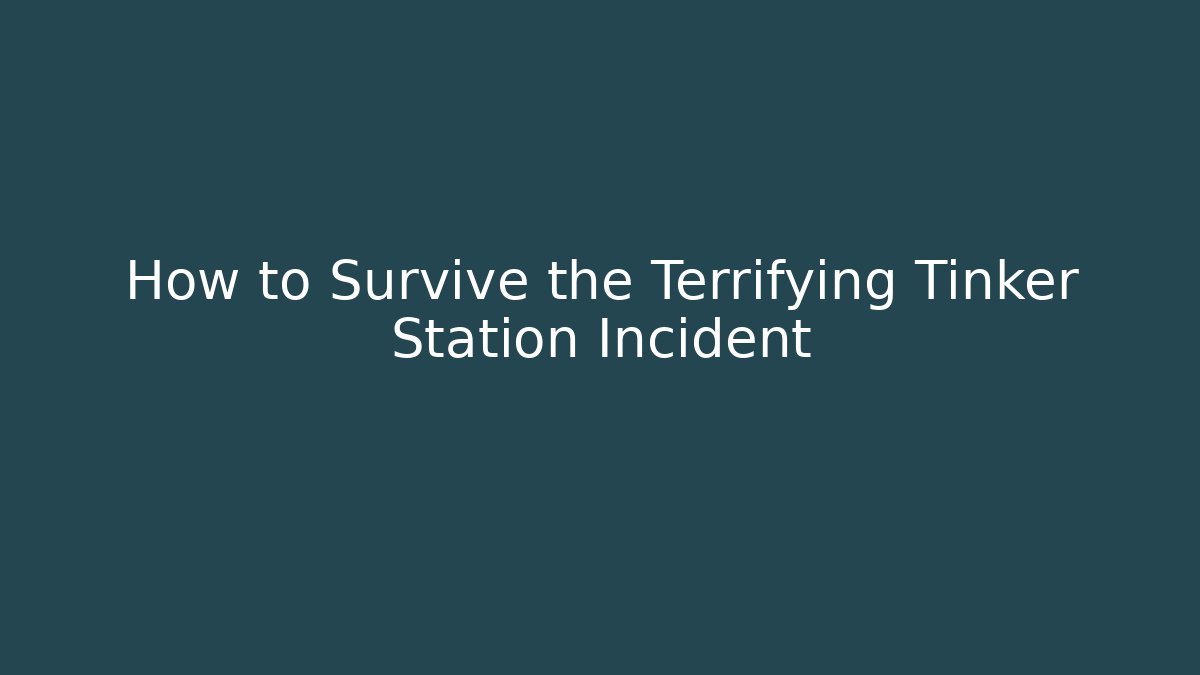 How to Survive the Terrifying Tinker Station Incident