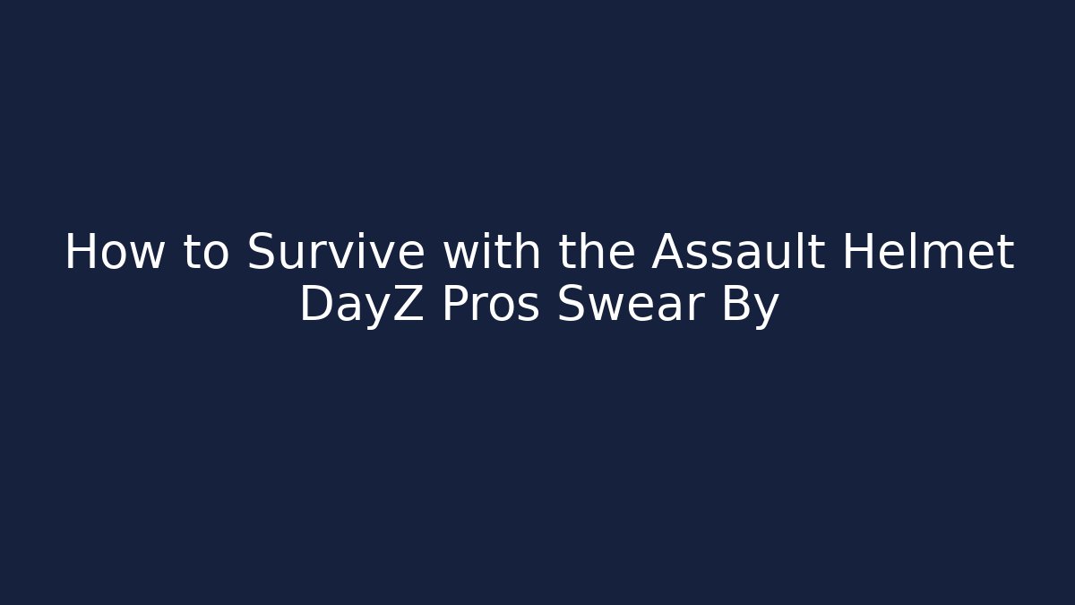 How to Survive with the Assault Helmet DayZ Pros Swear By