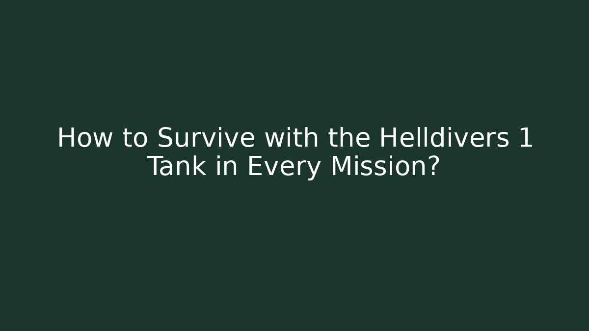 How to Survive with the Helldivers 1 Tank in Every Mission?