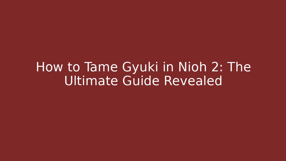 How to Tame Gyuki in Nioh 2: The Ultimate Guide Revealed