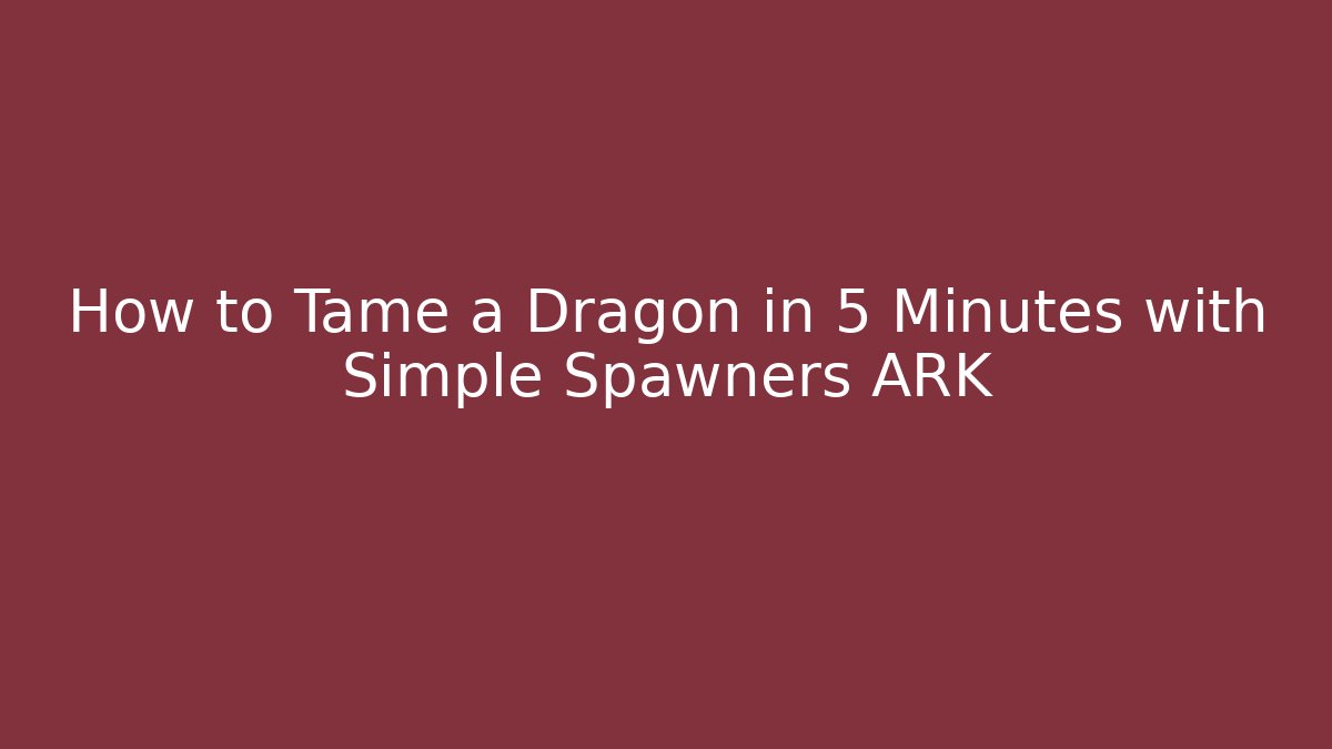 How to Tame a Dragon in 5 Minutes with Simple Spawners ARK