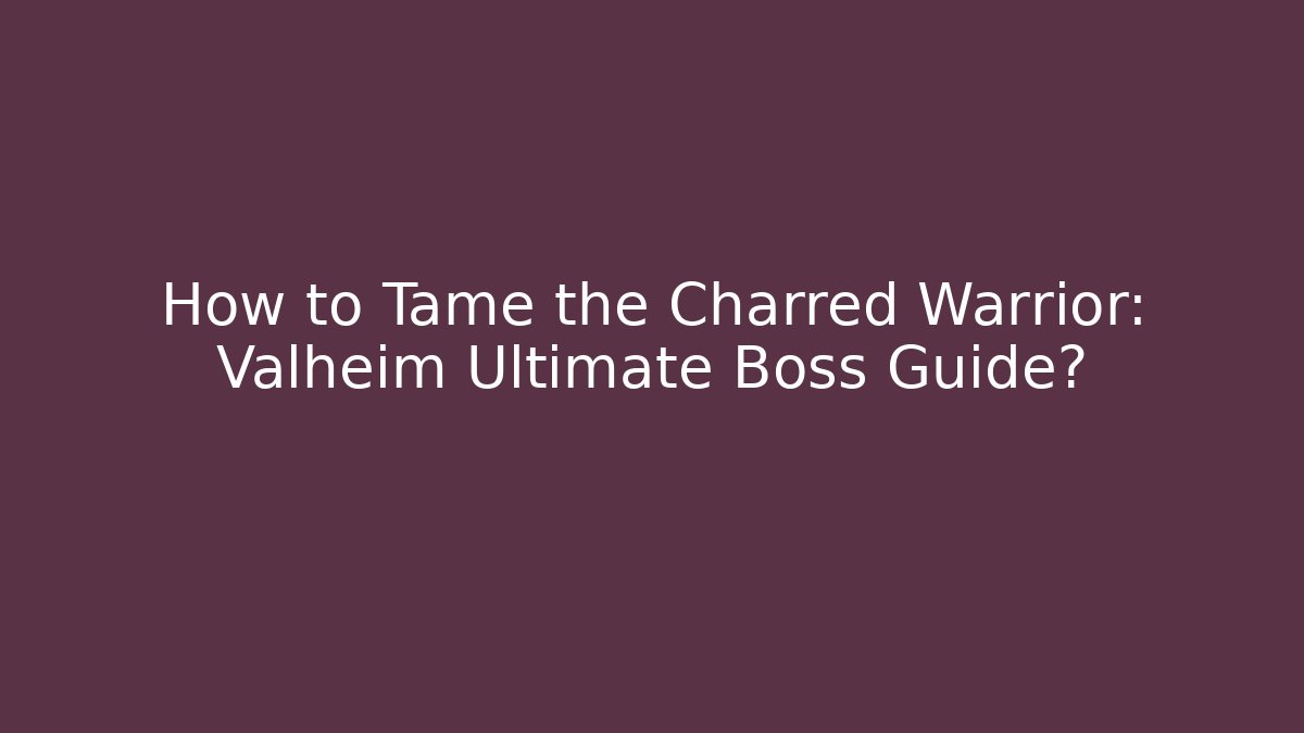 How to Tame the Charred Warrior: Valheim Ultimate Boss Guide?