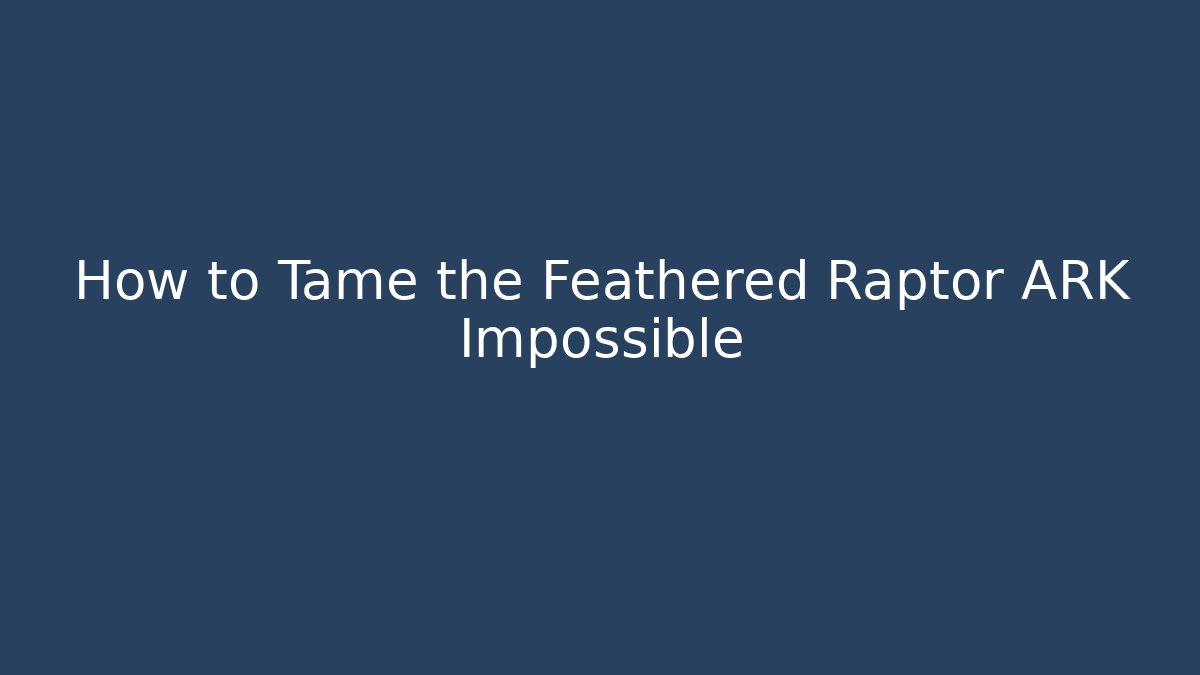 How to Tame the Feathered Raptor ARK Impossible