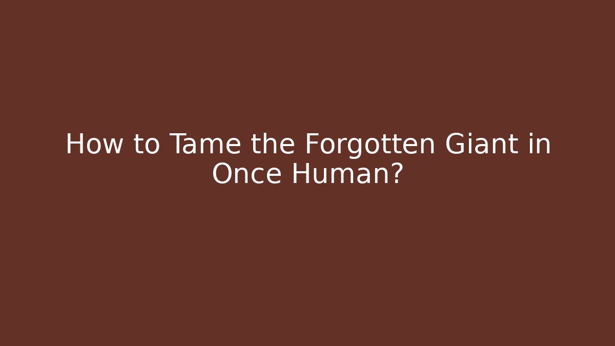 How to Tame the Forgotten Giant in Once Human?