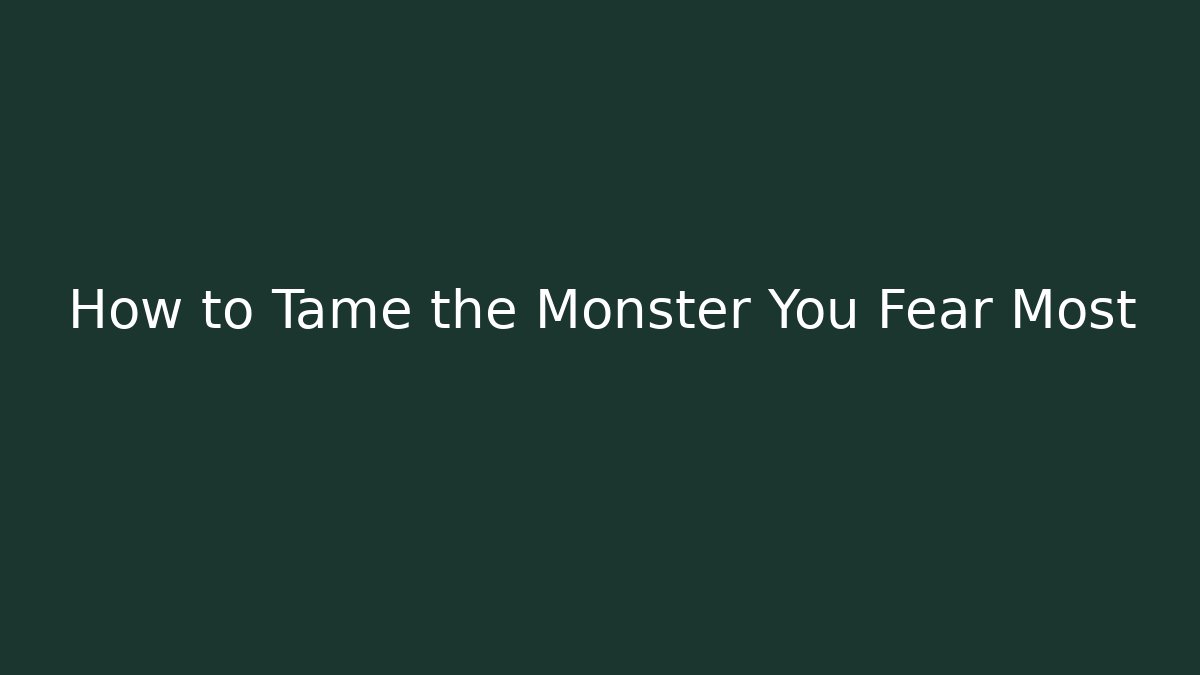 How to Tame the Monster You Fear Most