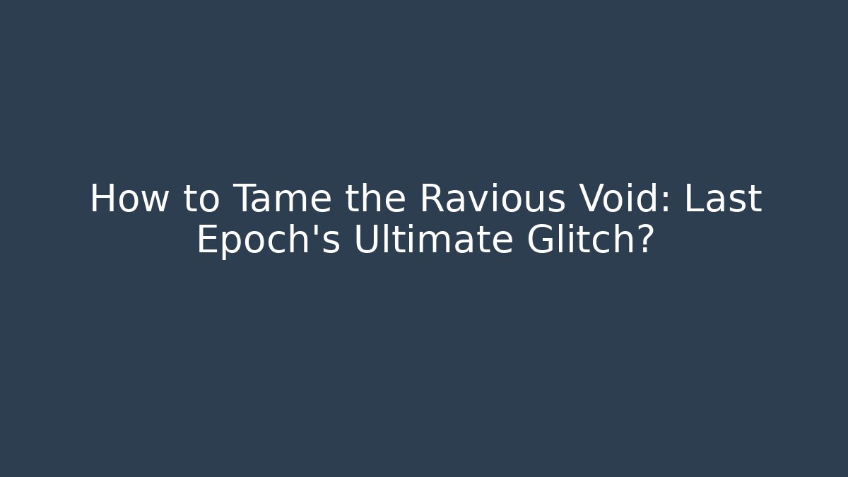 How to Tame the Ravious Void: Last Epoch's Ultimate Glitch?
