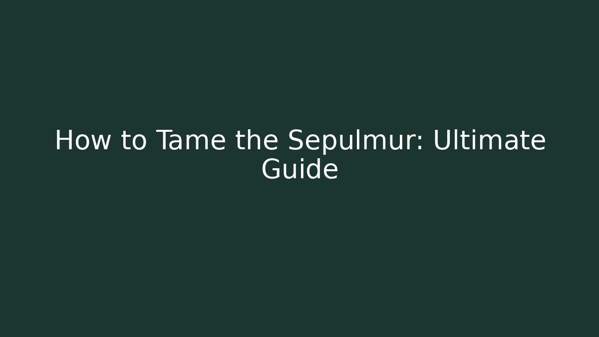 How to Tame the Sepulmur: Ultimate Guide