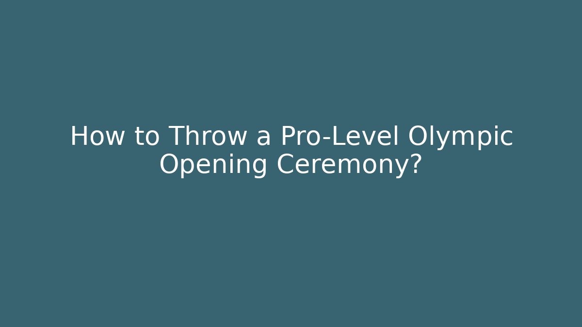 How to Throw a Pro-Level Olympic Opening Ceremony?