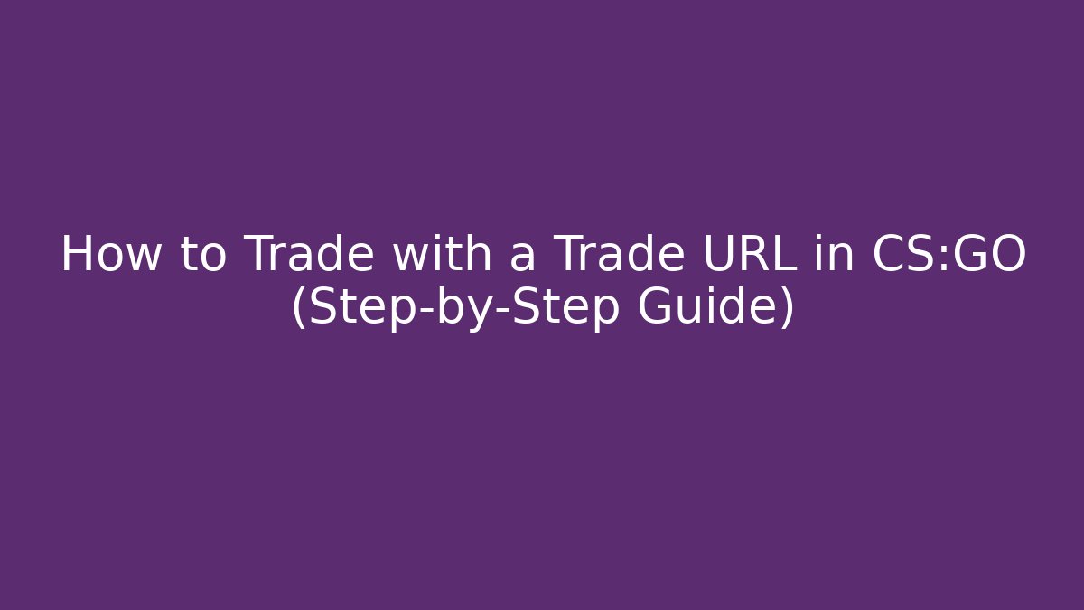 How to Trade with a Trade URL in CS:GO (Step-by-Step Guide)