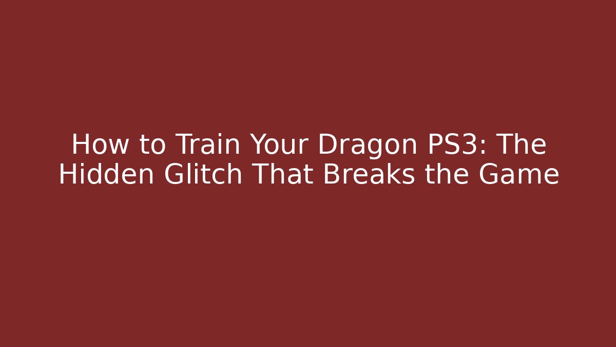 How to Train Your Dragon PS3: The Hidden Glitch That Breaks the Game
