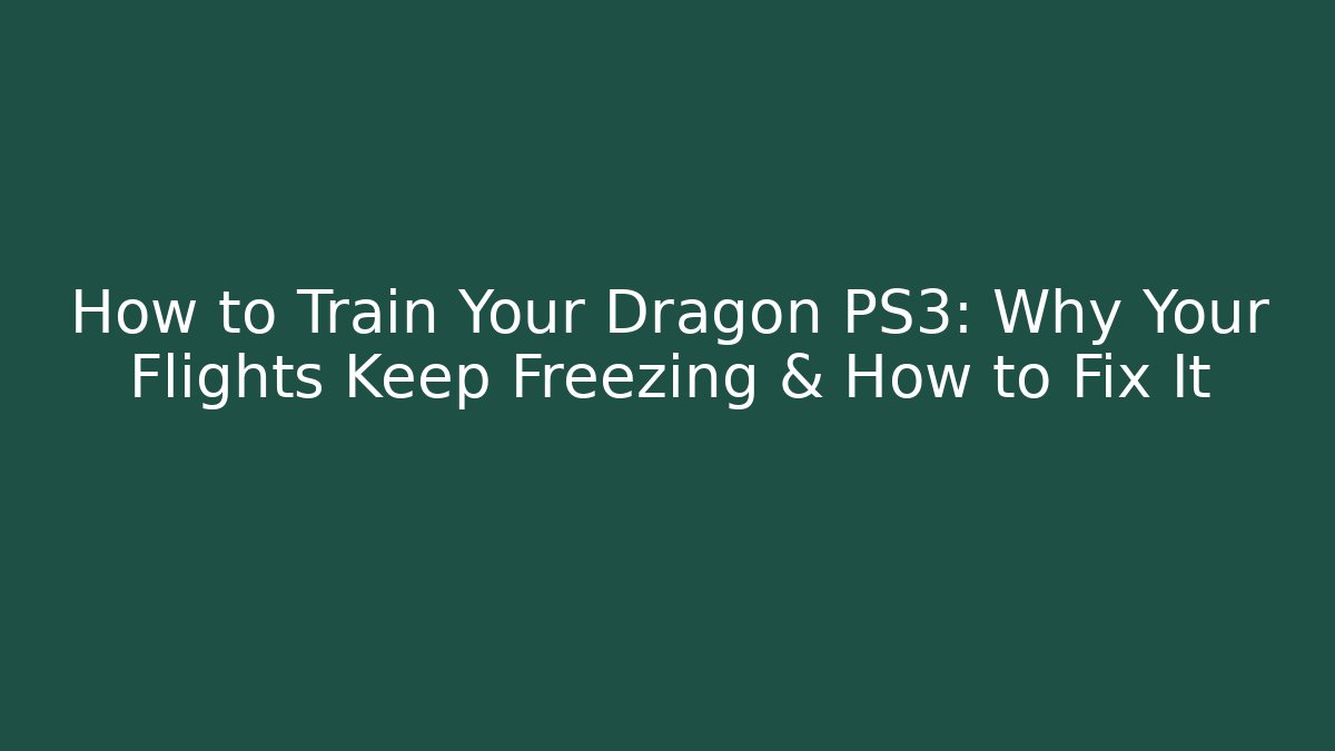 How to Train Your Dragon PS3: Why Your Flights Keep Freezing & How to Fix It