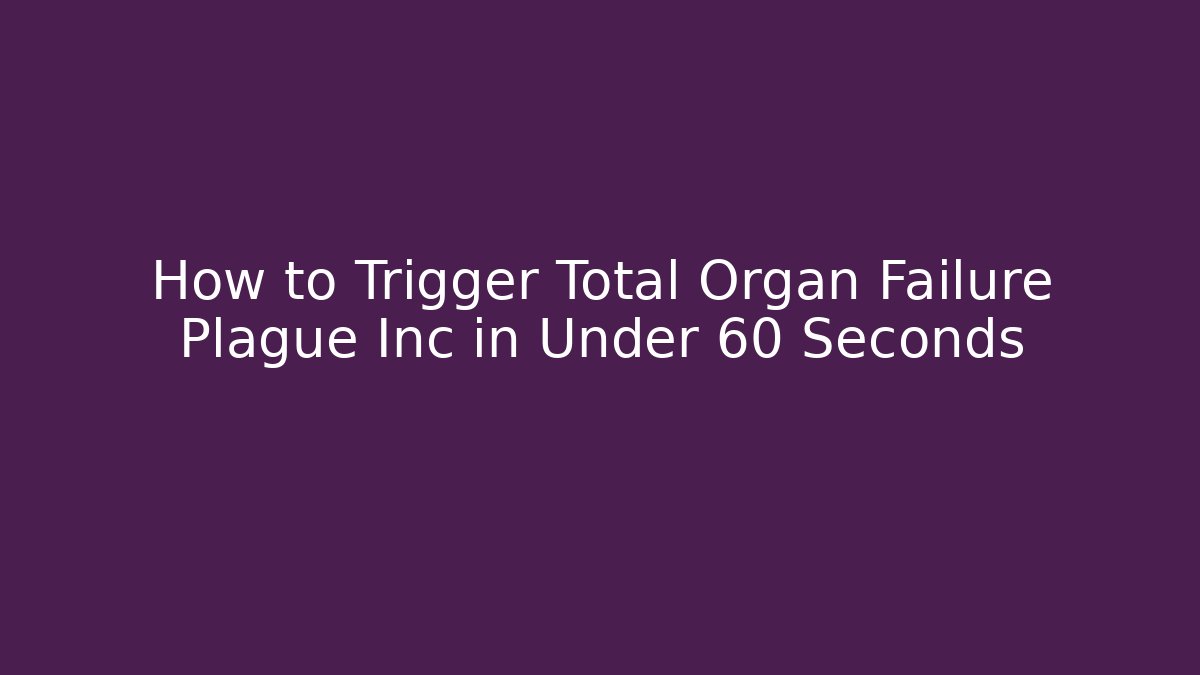 How to Trigger Total Organ Failure Plague Inc in Under 60 Seconds