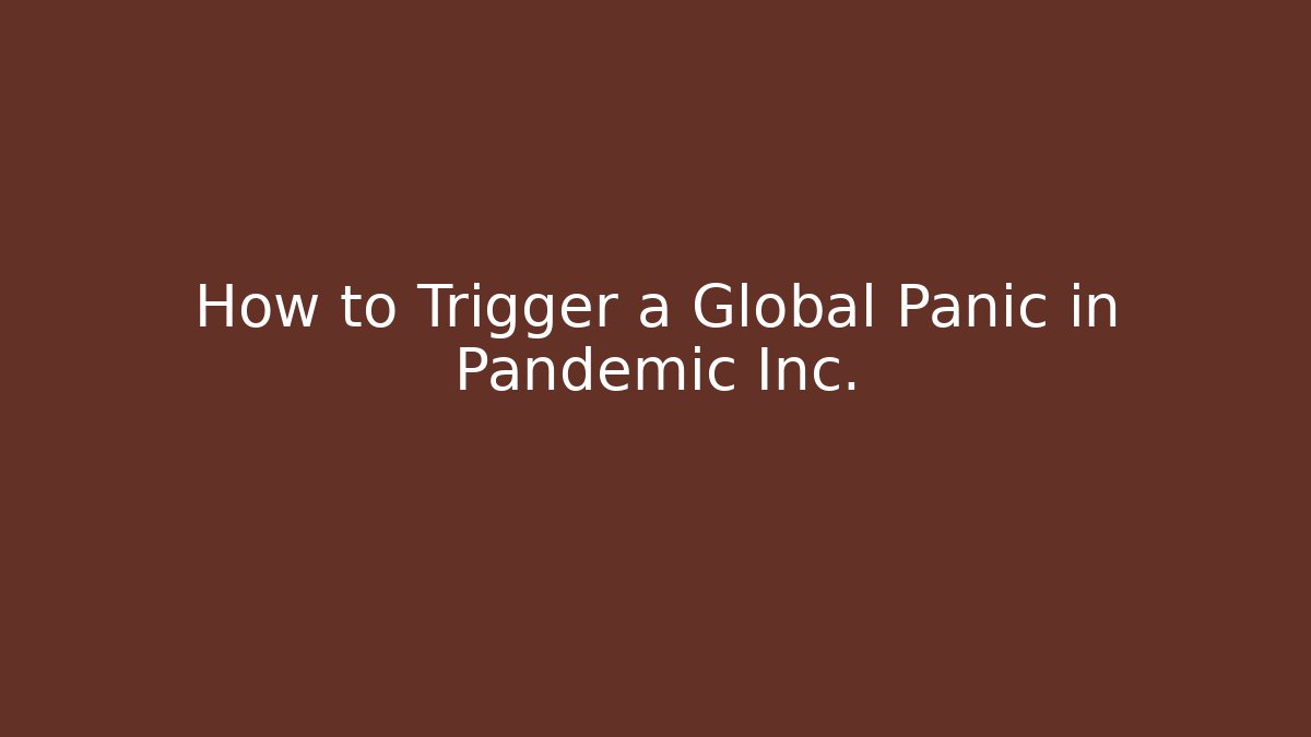 How to Trigger a Global Panic in Pandemic Inc.