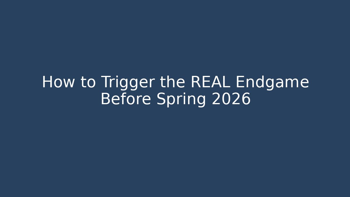 How to Trigger the REAL Endgame Before Spring 2026