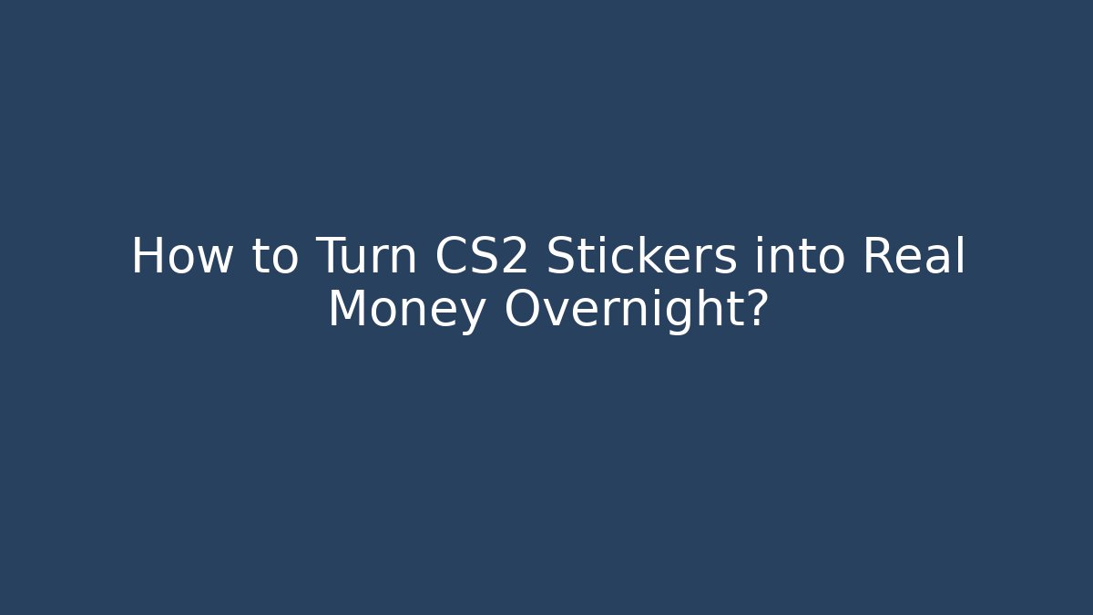 How to Turn CS2 Stickers into Real Money Overnight?