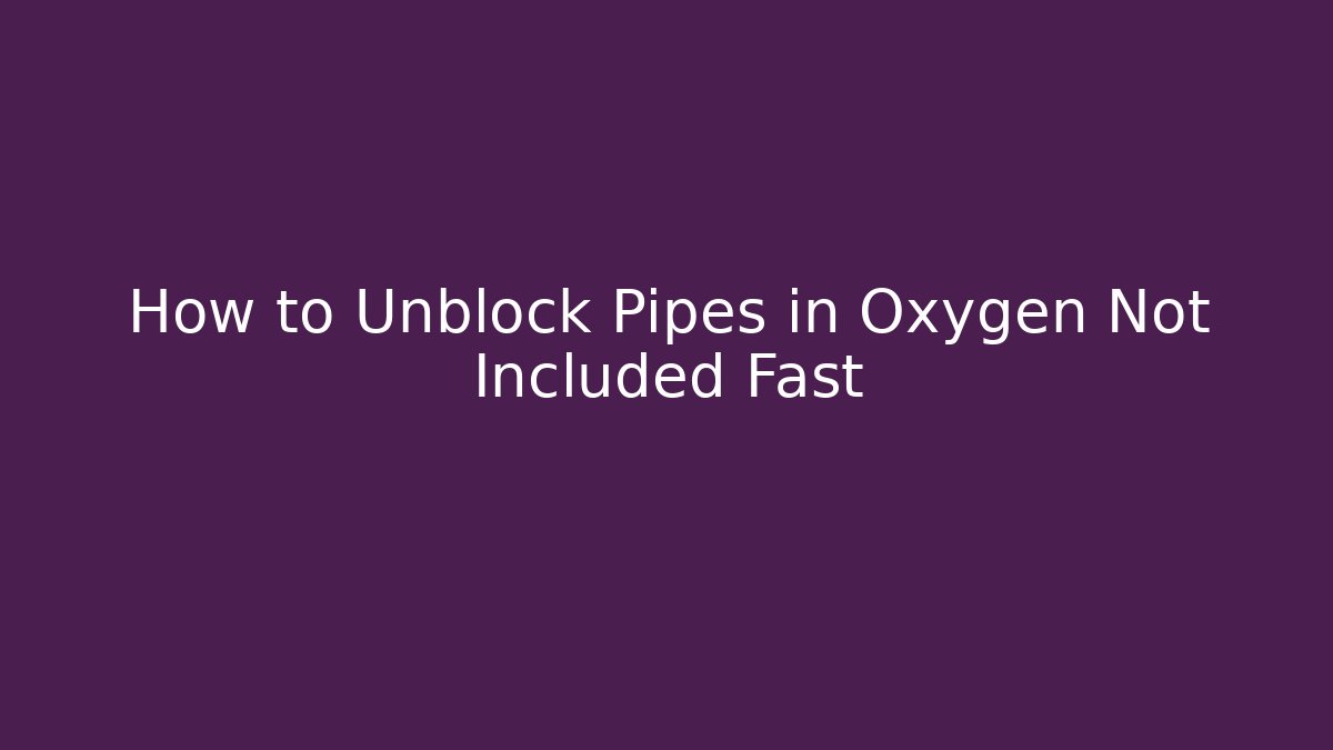 How to Unblock Pipes in Oxygen Not Included Fast