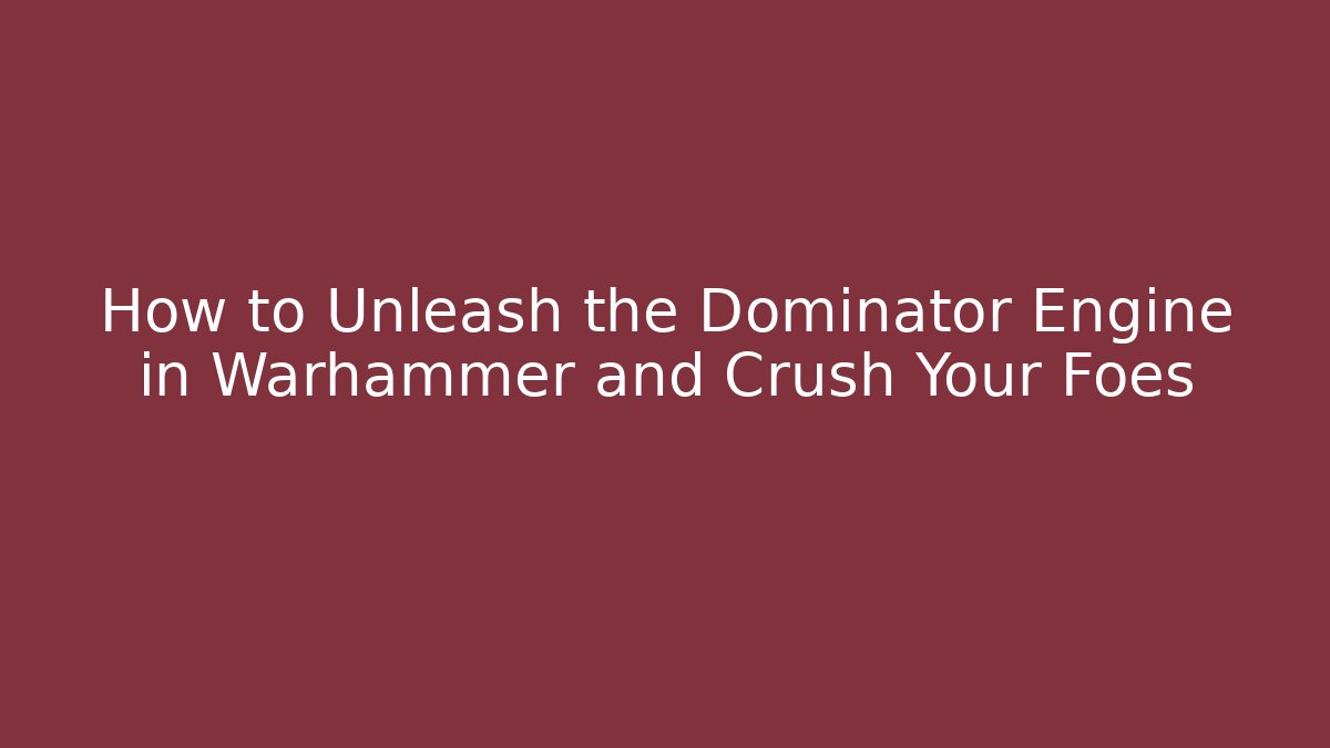 How to Unleash the Dominator Engine in Warhammer and Crush Your Foes