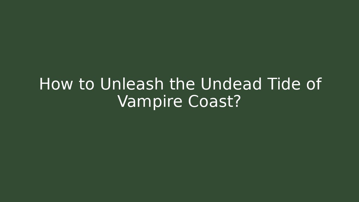 How to Unleash the Undead Tide of Vampire Coast?