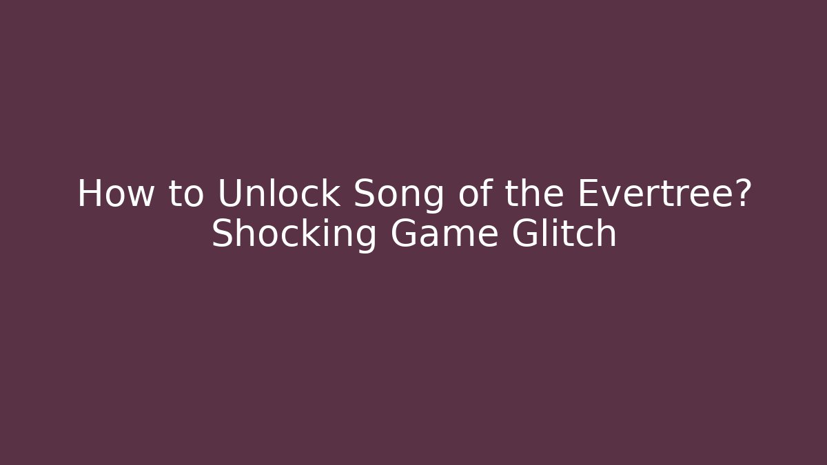 How to Unlock Song of the Evertree? Shocking Game Glitch