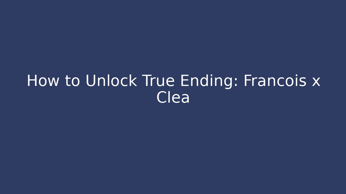 How to Unlock True Ending: Francois x Clea