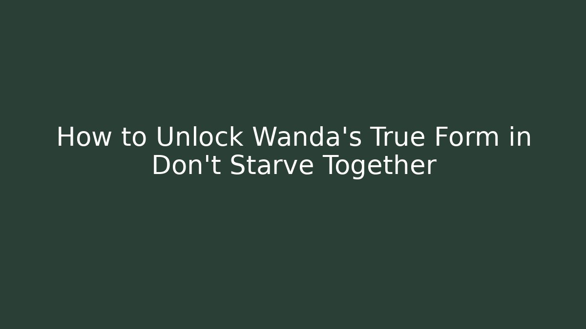 How to Unlock Wanda's True Form in Don't Starve Together