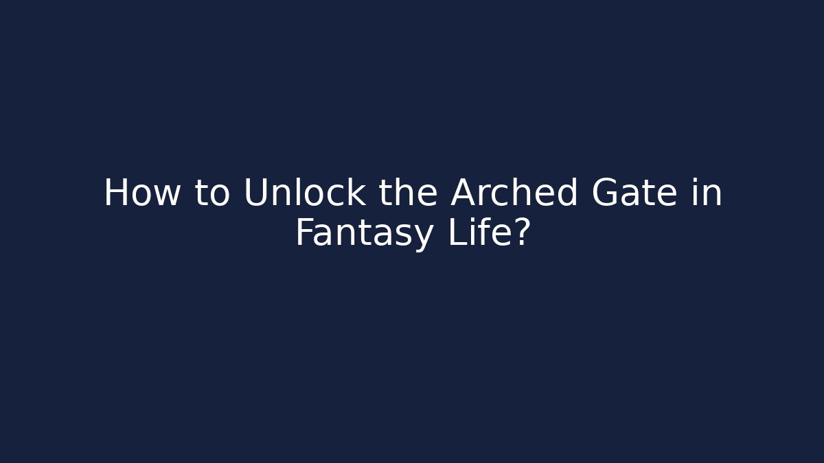 How to Unlock the Arched Gate in Fantasy Life?
