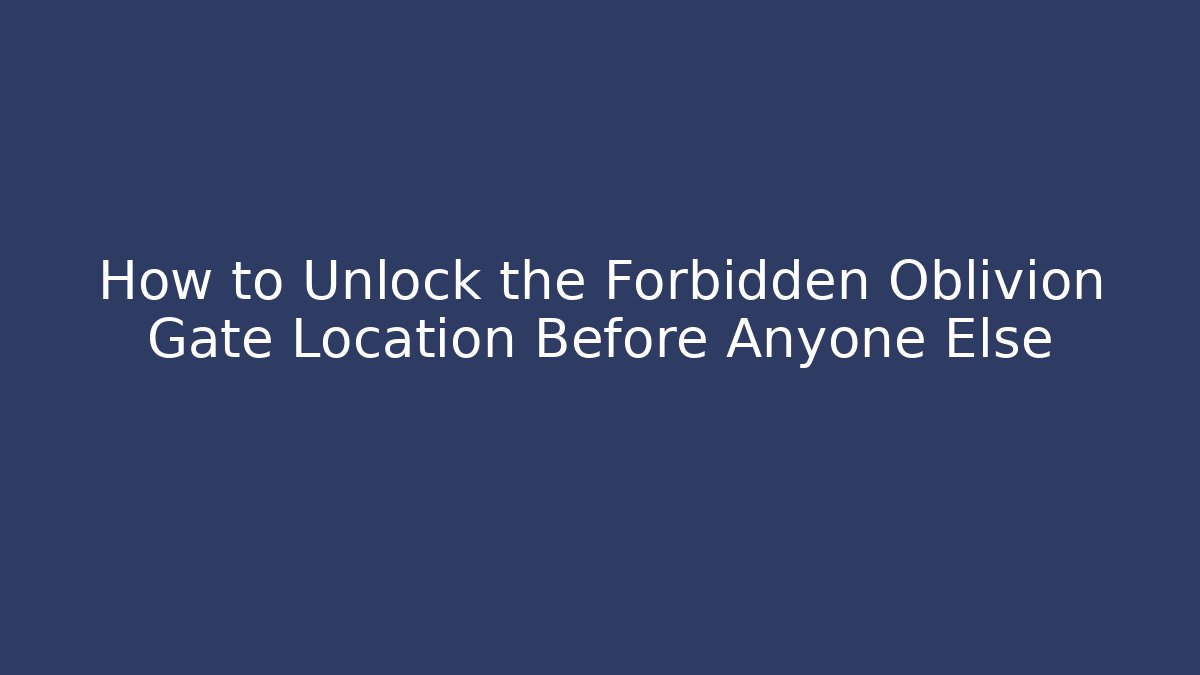 How to Unlock the Forbidden Oblivion Gate Location Before Anyone Else