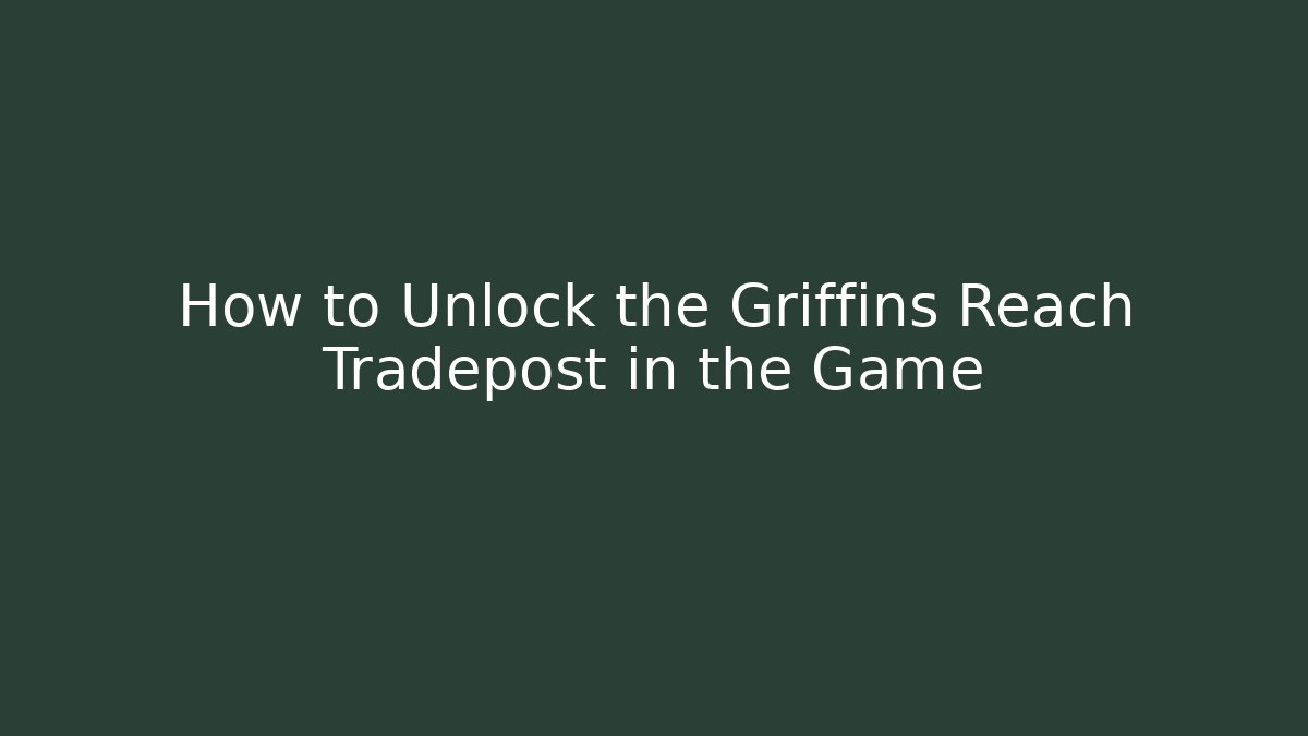 How to Unlock the Griffins Reach Tradepost in the Game