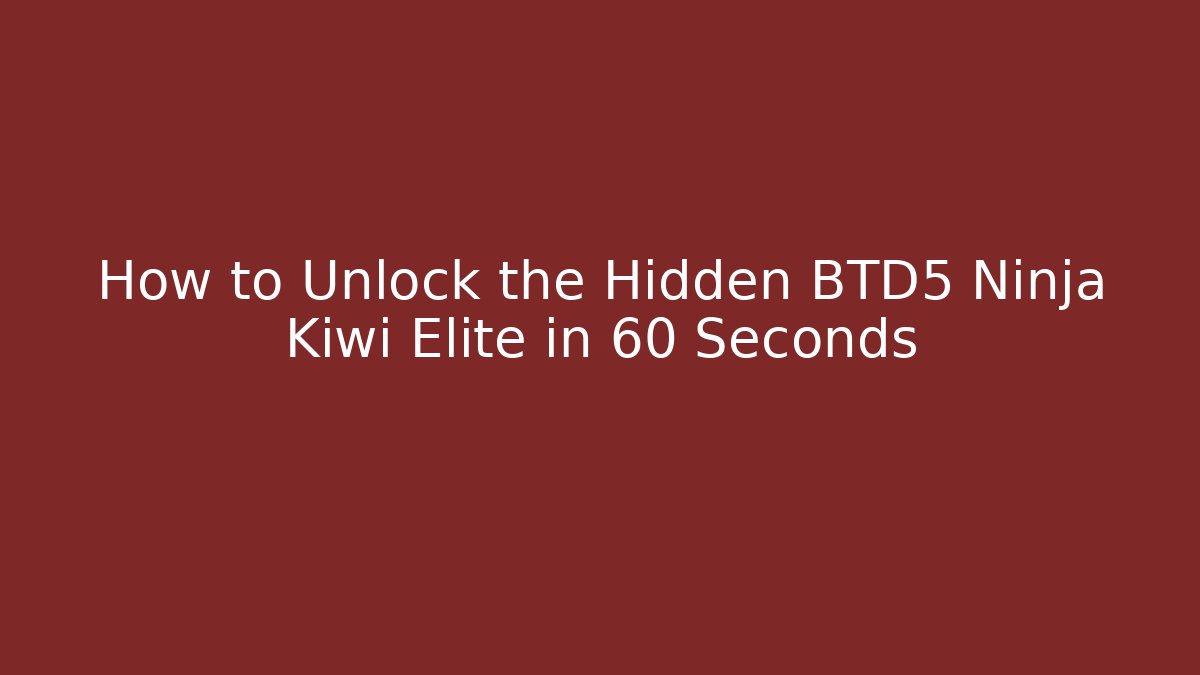 How to Unlock the Hidden BTD5 Ninja Kiwi Elite in 60 Seconds
