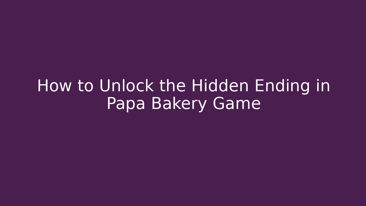 How to Unlock the Hidden Ending in Papa Bakery Game
