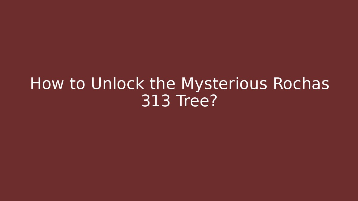 How to Unlock the Mysterious Rochas 313 Tree?