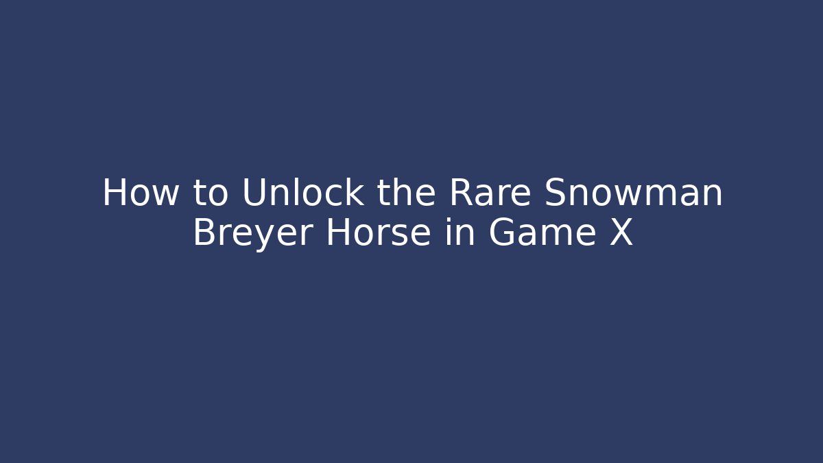 How to Unlock the Rare Snowman Breyer Horse in Game X