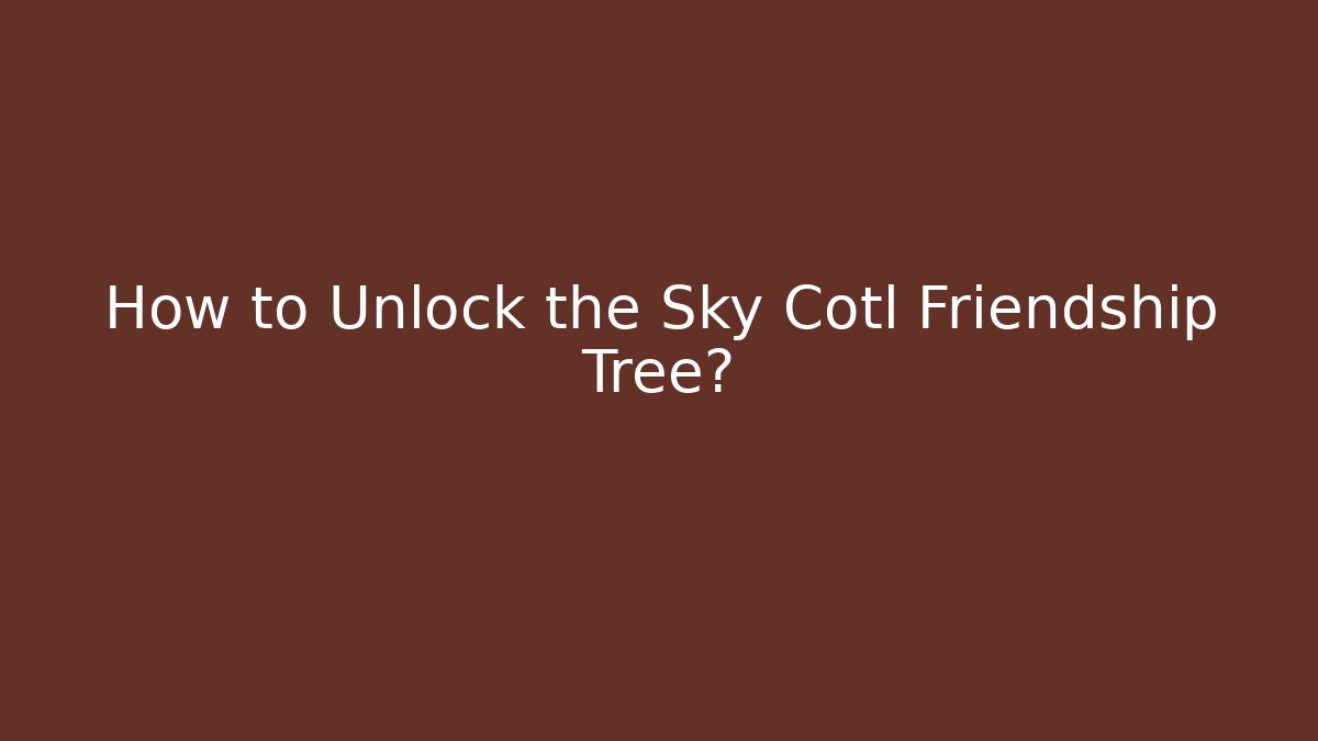 How to Unlock the Sky Cotl Friendship Tree?